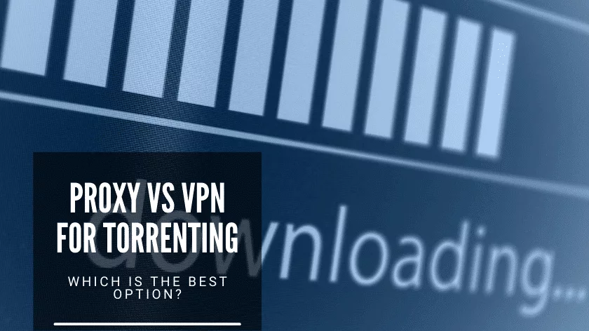 Proxy vs VPN for Torrenting: Which Is the Best Option?